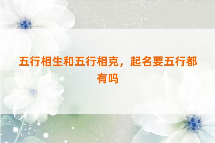 <strong>五行</strong>相生和<strong>五行</strong>相克，起名要<strong>五行</strong>都有吗