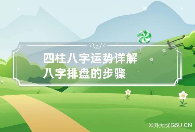 <strong>四柱</strong>八字运势详解 八字排盘的步骤