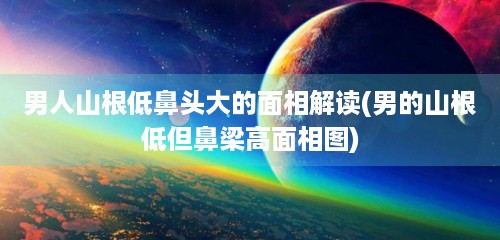 男人山根低鼻头大的<strong>面相</strong>解读(男的山根低但鼻梁高<strong>面相</strong>图)