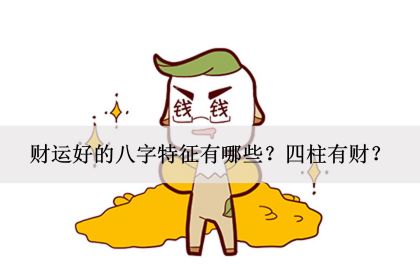 财运好的八字特征有哪些？<strong>四柱</strong>有财？