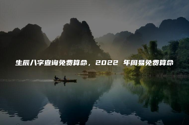 生辰八字查询免费算命，2022 年周易免费算命