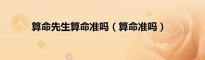 <strong>算命</strong>先生<strong>算命</strong>准吗（<strong>算命</strong>准吗）